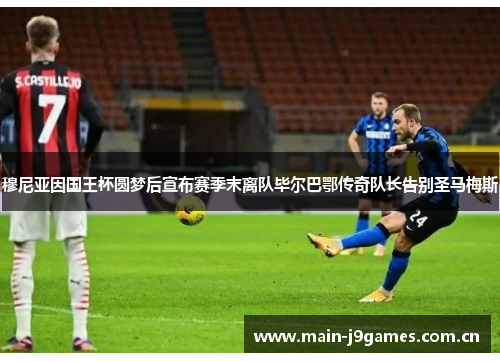 穆尼亚因国王杯圆梦后宣布赛季末离队毕尔巴鄂传奇队长告别圣马梅斯 穆尼亚因国王杯圆梦后宣布赛季末离队毕尔巴鄂传奇队长告别圣马梅斯